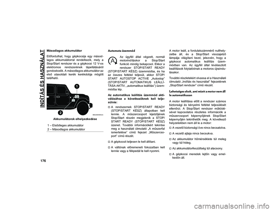 JEEP WRANGLER 2DOORS 2020  Kezelési és karbantartási útmutató (in Hungarian) INDÍTÁS ÉS HASZNÁLAT
176
Másodlagos akkumulátor
Előfordulhat,  hogy  gépkocsija  egy  másod-
lagos  akkumulátorral  rendelkezik,  mely  a
Stop/Start  rendszer  és  a  gépkocsi  12  V-os
el