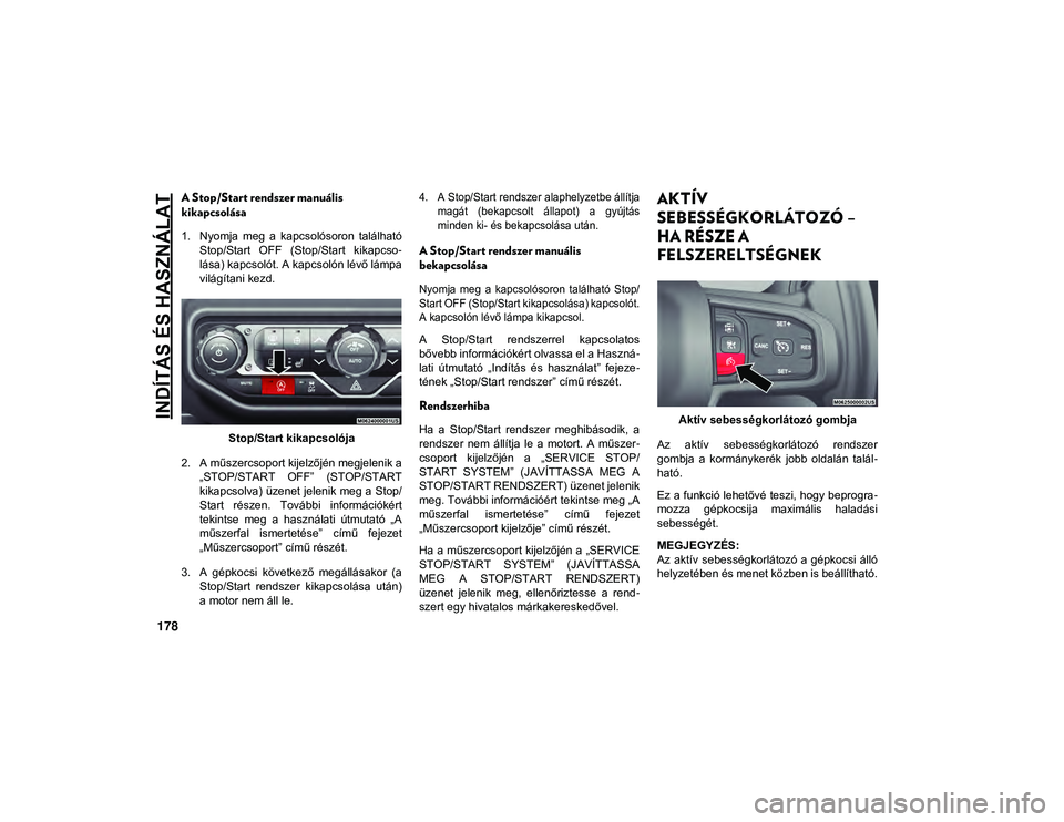 JEEP WRANGLER 2DOORS 2020  Kezelési és karbantartási útmutató (in Hungarian) INDÍTÁS ÉS HASZNÁLAT
178
A Stop/Start rendszer manuális 
kikapcsolása
1. Nyomja  meg  a  kapcsolósoron  találhatóStop/Start  OFF  (Stop/Start  kikapcso -
lása) kapcsolót. A kapcsolón lév