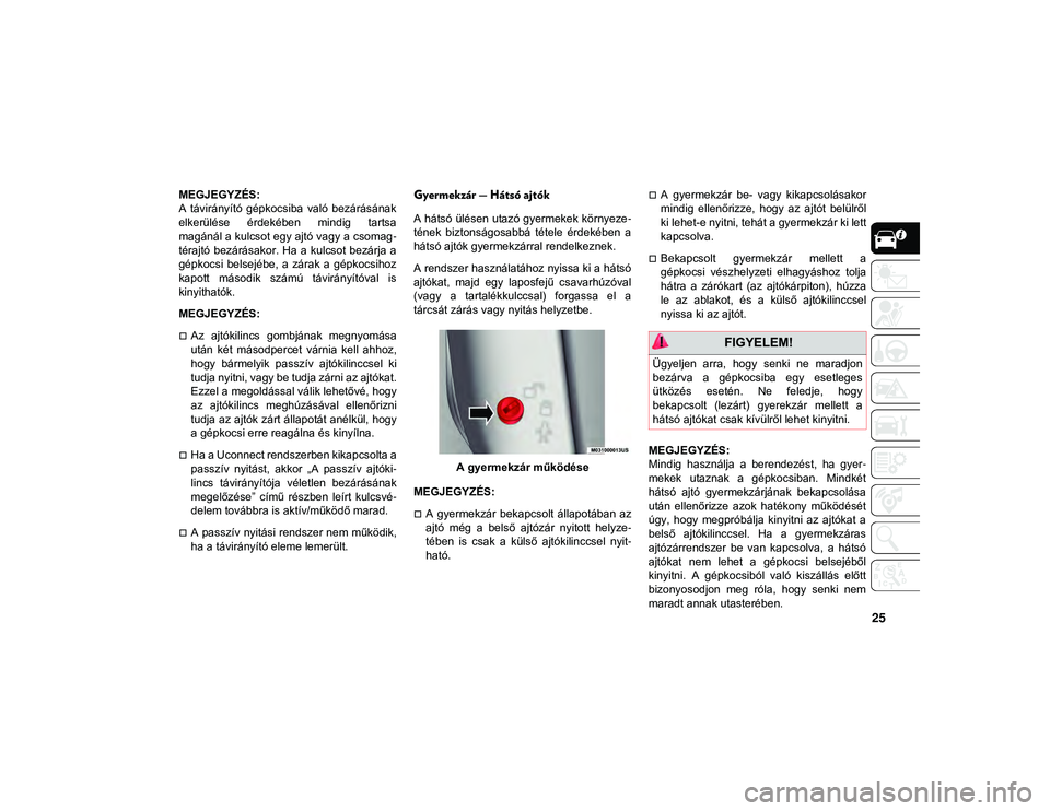 JEEP WRANGLER 2DOORS 2020  Kezelési és karbantartási útmutató (in Hungarian) 25
MEGJEGYZÉS:
A  távirányító  gépkocsiba  való  bezárásának
elkerülése  érdekében  mindig  tartsa
magánál a kulcsot egy ajtó vagy a csomag-
térajtó  bezárásakor. Ha  a kulcsot be