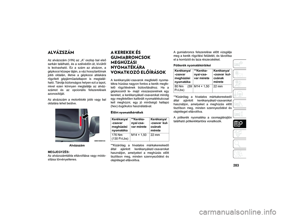 JEEP WRANGLER 2DOORS 2021  Kezelési és karbantartási útmutató (in Hungarian) 283
MŰSZAKI ADATOK
ALVÁZSZÁM 
Az  alvázszám  (VIN)  az  „A”  oszlop  bal  első
sarkán található, és a szélvédőn át, kívülről
is  leolvasható.  Ez  a  szám  az  alvázon,  a
gép