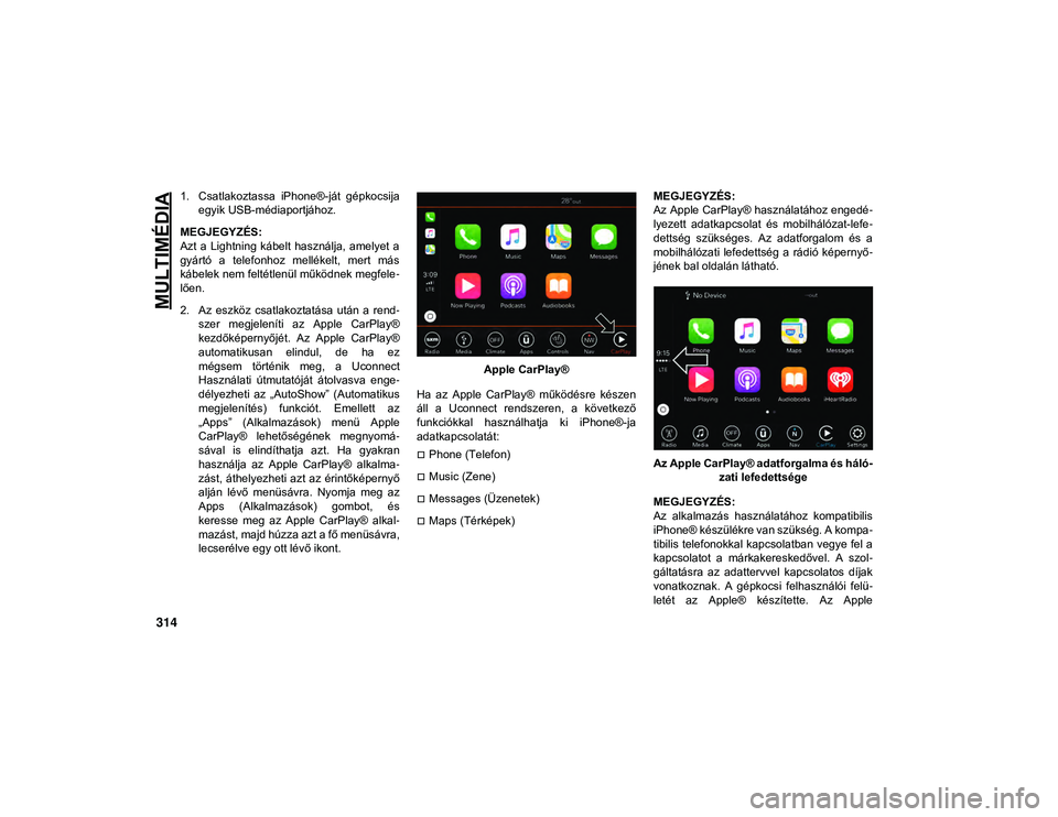 JEEP WRANGLER 2DOORS 2020  Kezelési és karbantartási útmutató (in Hungarian) MULTIMÉDIA
314
1. Csatlakoztassa  iPhone®-ját  gépkocsijaegyik USB-médiaportjához.
MEGJEGYZÉS:
Azt  a  Lightning  kábelt  használja,  amelyet  a
gyártó  a  telefonhoz  mellékelt,  mert  m�