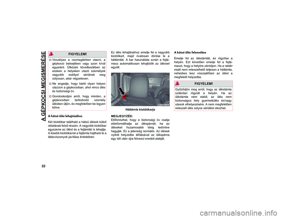 JEEP WRANGLER 2DOORS 2020 Kezelési és karbantartási útmutató (in Hungarian) A GÉPKOCSI MEGISMERÉSE
32
A hátsó ülés lehajtásához
Két kioldókar található a hátsó ülések külső
oldalának felső részén. A nagyobb kioldókar
egyszerre az ülést és a fejtáml JEEP WRANGLER 2DOORS 2020 Kezelési és karbantartási útmutató (in Hungarian) A GÉPKOCSI MEGISMERÉSE
32
A hátsó ülés lehajtásához
Két kioldókar található a hátsó ülések külső
oldalának felső részén. A nagyobb kioldókar
egyszerre az ülést és a fejtáml