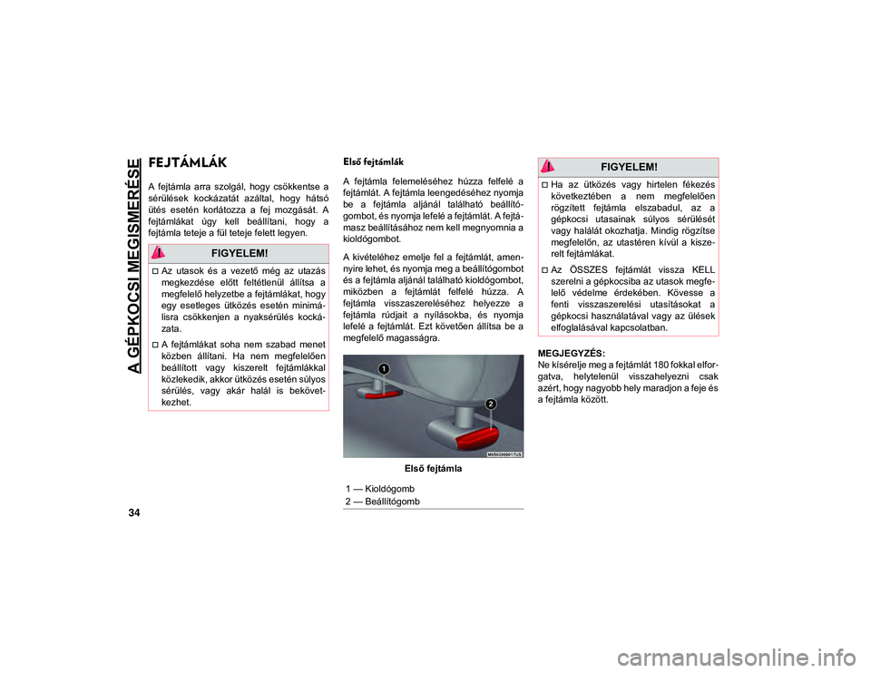 JEEP WRANGLER 2DOORS 2020  Kezelési és karbantartási útmutató (in Hungarian) A GÉPKOCSI MEGISMERÉSE
34
FEJTÁMLÁK  
A  fejtámla  arra  szolgál,  hogy  csökkentse  a
sérülések  kockázatát  azáltal,  hogy  hátsó
ütés  esetén  korlátozza  a  fej  mozgását.  A
