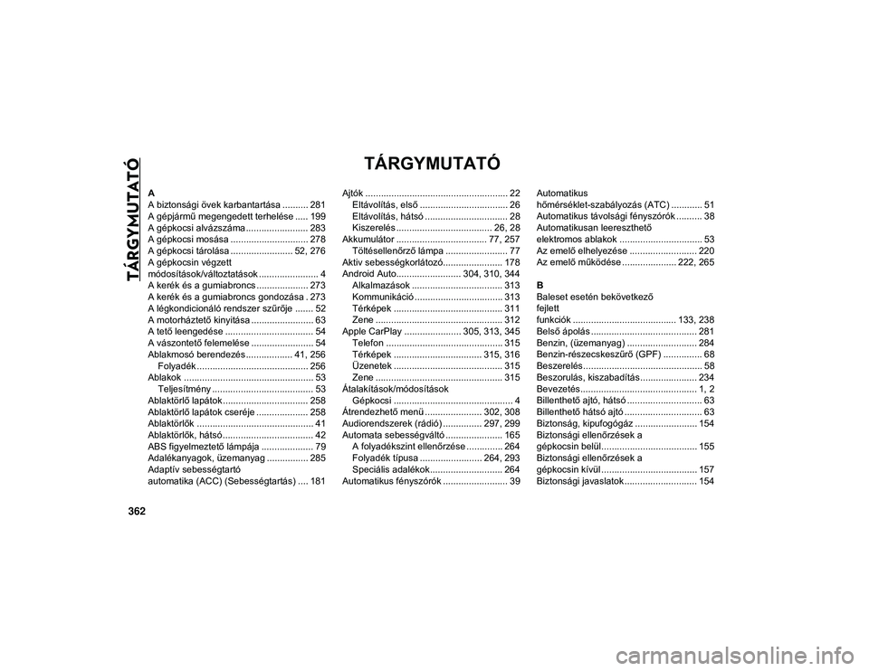 JEEP WRANGLER 2DOORS 2020 Kezelési és karbantartási útmutató (in Hungarian) 362
TÁRGYMUTATÓ
TÁRGYMUTATÓ
A
A biztonsági övek karbantartása .......... 281
A gépjármű megengedett terhelése ..... 199
A gépkocsi alvázszáma ........................ 283
A gépkocsi mos JEEP WRANGLER 2DOORS 2020 Kezelési és karbantartási útmutató (in Hungarian) 362
TÁRGYMUTATÓ
TÁRGYMUTATÓ
A
A biztonsági övek karbantartása .......... 281
A gépjármű megengedett terhelése ..... 199
A gépkocsi alvázszáma ........................ 283
A gépkocsi mos