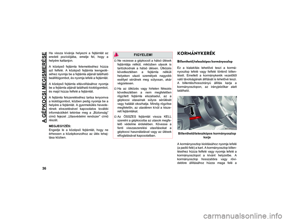 JEEP WRANGLER 2DOORS 2020 Kezelési és karbantartási útmutató (in Hungarian) A GÉPKOCSI MEGISMERÉSE
36
Ha vissza kívánja helyezni a fejtámlát az
eredeti pozíciójába, emelje fel, hogy a
helyére kattanjon.
A középső fejtámla felemeléséhez húzza
az JEEP WRANGLER 2DOORS 2020 Kezelési és karbantartási útmutató (in Hungarian) A GÉPKOCSI MEGISMERÉSE
36
Ha vissza kívánja helyezni a fejtámlát az
eredeti pozíciójába, emelje fel, hogy a
helyére kattanjon.
A középső fejtámla felemeléséhez húzza
az