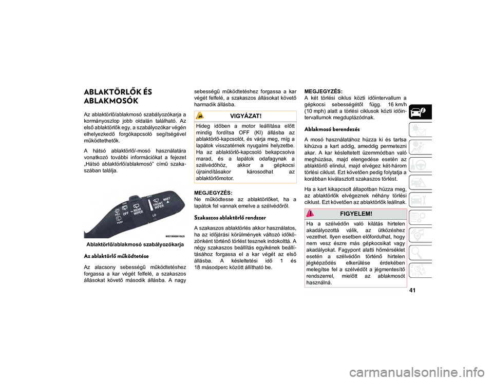 JEEP WRANGLER 2DOORS 2020 Kezelési és karbantartási útmutató (in Hungarian) 41
ABLAKTÖRLŐK ÉS
ABLAKMOSÓK
Az ablaktörlő/ablakmosó szabályozókarja a
kormányoszlop jobb oldalán található. Az
első ablaktörlők egy, a szabályozókar végén
elhelyezkedő JEEP WRANGLER 2DOORS 2020 Kezelési és karbantartási útmutató (in Hungarian) 41
ABLAKTÖRLŐK ÉS
ABLAKMOSÓK
Az ablaktörlő/ablakmosó szabályozókarja a
kormányoszlop jobb oldalán található. Az
első ablaktörlők egy, a szabályozókar végén
elhelyezkedő