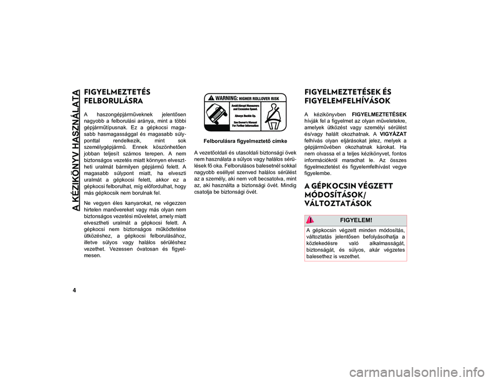 JEEP WRANGLER 2DOORS 2021  Kezelési és karbantartási útmutató (in Hungarian) A KÉZIKÖNYV HASZNÁLATA
4
FIGYELMEZTETÉS 
FELBORULÁSRA 
A  haszongépjárműveknek  jelentősen
nagyobb  a  felborulási  aránya,  mint  a  többi
gépjárműtípusnak.  Ez  a  gépkocsi  maga-
s