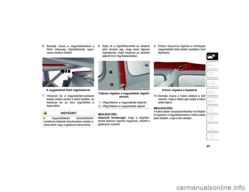 JEEP WRANGLER 2DOORS 2021 Kezelési és karbantartási útmutató (in Hungarian) 57
6. Szerelje vissza a negyedablakokat afelső műanyag rögzítőelemek egye -
nesen tartása mellett.
A negyedablak felső rögzítőelemei
7. Helyezze be a negyedablak-oszlopok tetejét JEEP WRANGLER 2DOORS 2021 Kezelési és karbantartási útmutató (in Hungarian) 57
6. Szerelje vissza a negyedablakokat afelső műanyag rögzítőelemek egye -
nesen tartása mellett.
A negyedablak felső rögzítőelemei
7. Helyezze be a negyedablak-oszlopok tetejét