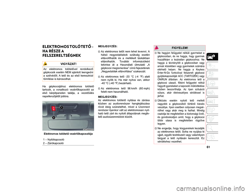 JEEP WRANGLER 2DOORS 2020 Kezelési és karbantartási útmutató (in Hungarian) 61
ELEKTROMOS TOLÓTETŐ –
HA RÉSZE A
FELSZERELTSÉGNEK
Ha gépkocsijához elektromos tolótető
tartozik, a vonatkozó vezérlőkapcsolót az
első kárpitpanelen találja, a veze JEEP WRANGLER 2DOORS 2020 Kezelési és karbantartási útmutató (in Hungarian) 61
ELEKTROMOS TOLÓTETŐ –
HA RÉSZE A
FELSZERELTSÉGNEK
Ha gépkocsijához elektromos tolótető
tartozik, a vonatkozó vezérlőkapcsolót az
első kárpitpanelen találja, a veze