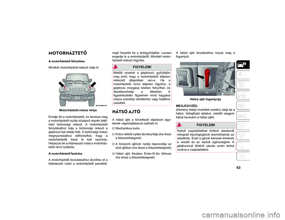 JEEP WRANGLER 2DOORS 2020 Kezelési és karbantartási útmutató (in Hungarian) 63
MOTORHÁZTETŐ
A motorháztető felnyitása
Mindkét motorháztető-reteszt oldja ki.Motorháztető-retesz helye
Emelje fel a motorháztetőt, és keresse meg
a motorháztető-nyílás középs JEEP WRANGLER 2DOORS 2020 Kezelési és karbantartási útmutató (in Hungarian) 63
MOTORHÁZTETŐ
A motorháztető felnyitása
Mindkét motorháztető-reteszt oldja ki.Motorháztető-retesz helye
Emelje fel a motorháztetőt, és keresse meg
a motorháztető-nyílás középs