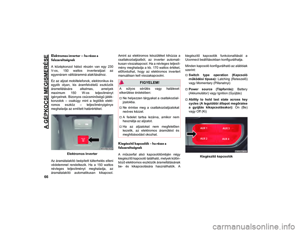 JEEP WRANGLER 2DOORS 2020 Kezelési és karbantartási útmutató (in Hungarian) A GÉPKOCSI MEGISMERÉSE
66
Elektromos inverter — ha része a
felszereltségnek
A középkonzol hátsó részén van egy 230
V-os, 150 wattos inverteraljzat az
egyenáram váltóárammá JEEP WRANGLER 2DOORS 2020 Kezelési és karbantartási útmutató (in Hungarian) A GÉPKOCSI MEGISMERÉSE
66
Elektromos inverter — ha része a
felszereltségnek
A középkonzol hátsó részén van egy 230
V-os, 150 wattos inverteraljzat az
egyenáram váltóárammá