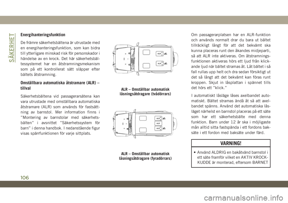 JEEP WRANGLER 2DOORS 2018 Drift- och underhållshandbok (in Swedish) Energihanteringsfunktion
De främre säkerhetsbältena är utrustade med
en energihanteringsfunktion, som kan bidra
till ytterligare minskad risk för personskador i
händelse av en krock. Det här s JEEP WRANGLER 2DOORS 2018 Drift- och underhållshandbok (in Swedish) Energihanteringsfunktion
De främre säkerhetsbältena är utrustade med
en energihanteringsfunktion, som kan bidra
till ytterligare minskad risk för personskador i
händelse av en krock. Det här s