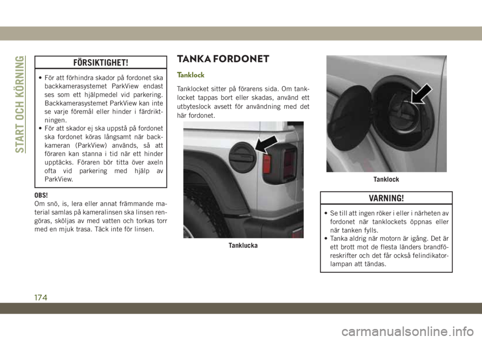 JEEP WRANGLER 2DOORS 2018  Drift- och underhållshandbok (in Swedish) FÖRSIKTIGHET!
• För att förhindra skador på fordonet ska
backkamerasystemet ParkView endast
ses som ett hjälpmedel vid parkering.
Backkamerasystemet ParkView kan inte
se varje föremål eller h