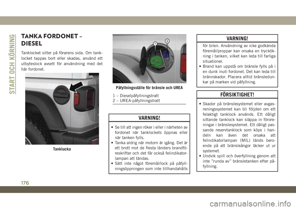 JEEP WRANGLER 2DOORS 2018  Drift- och underhållshandbok (in Swedish) TANKA FORDONET –
DIESEL
Tanklocket sitter på förarens sida. Om tank-
locket tappas bort eller skadas, använd ett
utbyteslock avsett för användning med det
här fordonet.
VARNING!
• Se till at