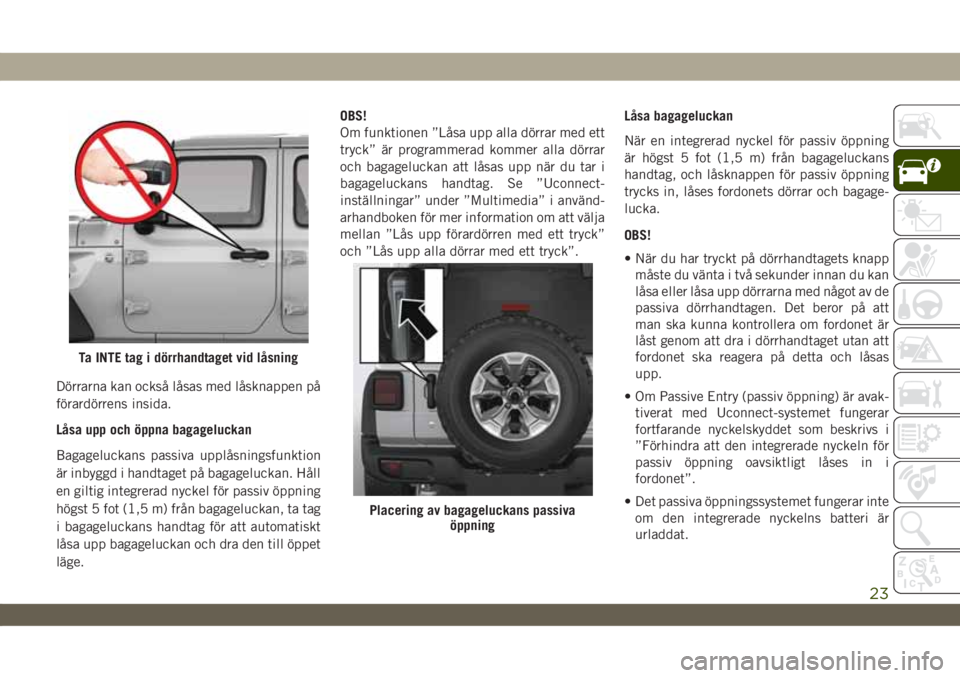 JEEP WRANGLER 2DOORS 2018 Drift- och underhållshandbok (in Swedish) Dörrarna kan också låsas med låsknappen på
förardörrens insida.
Låsa upp och öppna bagageluckan
Bagageluckans passiva upplåsningsfunktion
är inbyggd i handtaget på bagageluckan. Håll
en g JEEP WRANGLER 2DOORS 2018 Drift- och underhållshandbok (in Swedish) Dörrarna kan också låsas med låsknappen på
förardörrens insida.
Låsa upp och öppna bagageluckan
Bagageluckans passiva upplåsningsfunktion
är inbyggd i handtaget på bagageluckan. Håll
en g