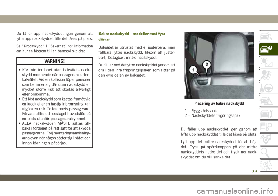JEEP WRANGLER 2DOORS 2018 Drift- och underhållshandbok (in Swedish) Du fäller upp nackskyddet igen genom att
lyfta upp nackskyddet tills det låses på plats.
Se ”Krockskydd” i ”Säkerhet” för information
om hur en fästrem till en barnstol ska dras.
VARNING JEEP WRANGLER 2DOORS 2018 Drift- och underhållshandbok (in Swedish) Du fäller upp nackskyddet igen genom att
lyfta upp nackskyddet tills det låses på plats.
Se ”Krockskydd” i ”Säkerhet” för information
om hur en fästrem till en barnstol ska dras.
VARNING