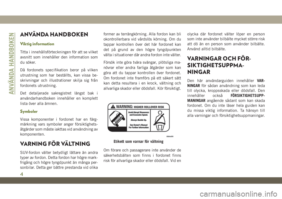 JEEP WRANGLER 2DOORS 2018  Drift- och underhållshandbok (in Swedish) ANVÄNDA HANDBOKEN
Viktig information
Titta i innehållsförteckningen för att se vilket
avsnitt som innehåller den information som
du söker.
Då fordonets specifikation beror på vilken
utrustning