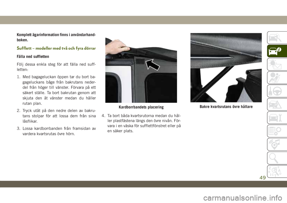 JEEP WRANGLER 2DOORS 2018  Drift- och underhållshandbok (in Swedish) Komplett ägarinformation finns i användarhand-
boken.
Sufflett – modeller med två och fyra dörrar
Fälla ned suffletten
Följ dessa enkla steg för att fälla ned suff-
letten:
1. Med bagageluck