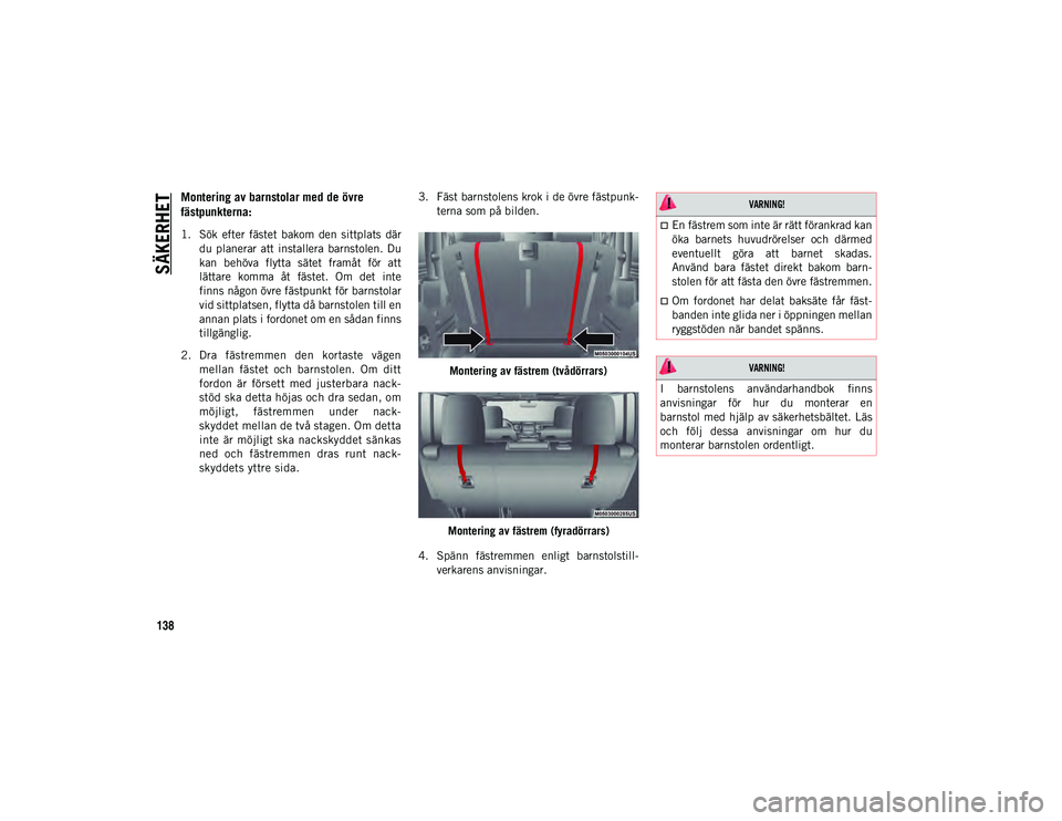 JEEP WRANGLER 2DOORS 2020 Drift- och underhållshandbok (in Swedish) SÄKERHET
138
Montering av barnstolar med de övre
fästpunkterna:
1. Sök efter fästet bakom den sittplats därdu planerar att installera barnstolen. Du
kan behöva flytta sätet fram JEEP WRANGLER 2DOORS 2020 Drift- och underhållshandbok (in Swedish) SÄKERHET
138
Montering av barnstolar med de övre
fästpunkterna:
1. Sök efter fästet bakom den sittplats därdu planerar att installera barnstolen. Du
kan behöva flytta sätet fram