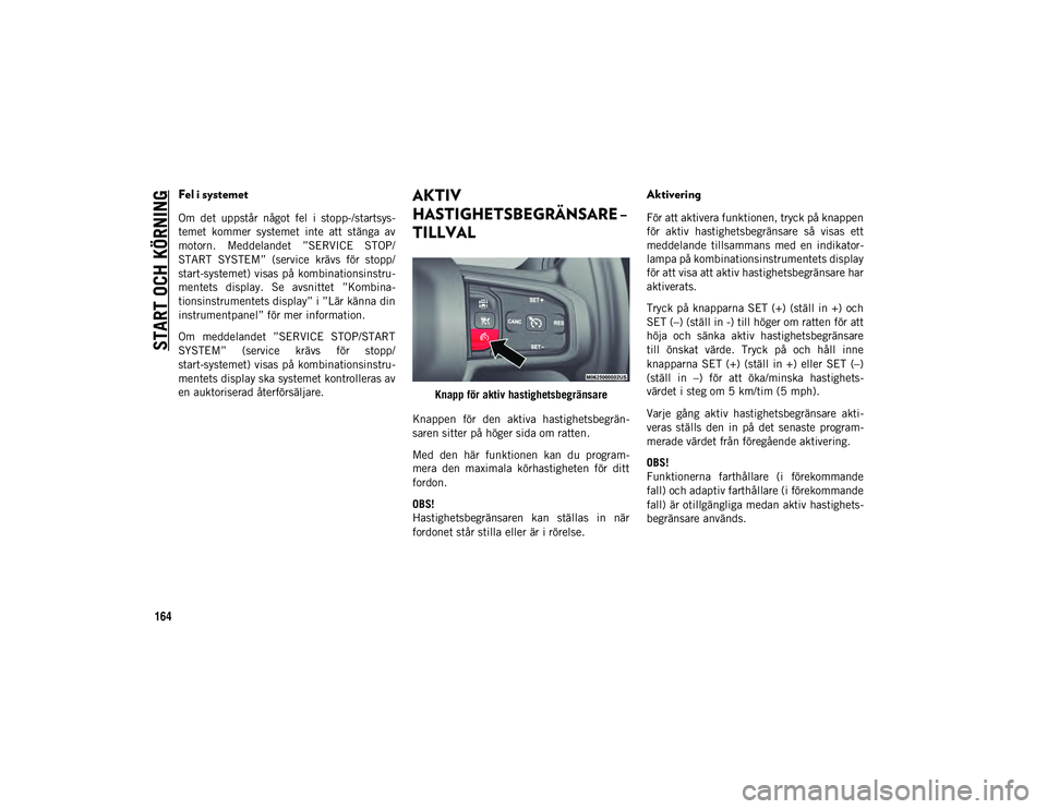 JEEP WRANGLER 2DOORS 2020  Drift- och underhållshandbok (in Swedish) START OCH KÖRNING
164
Fel i systemet
Om  det  uppstår  något  fel  i  stopp-/startsys-
temet  kommer  systemet  inte  att  stänga  av
motorn.  Meddelandet  ”SERVICE  STOP/
START  SYSTEM”  (ser
