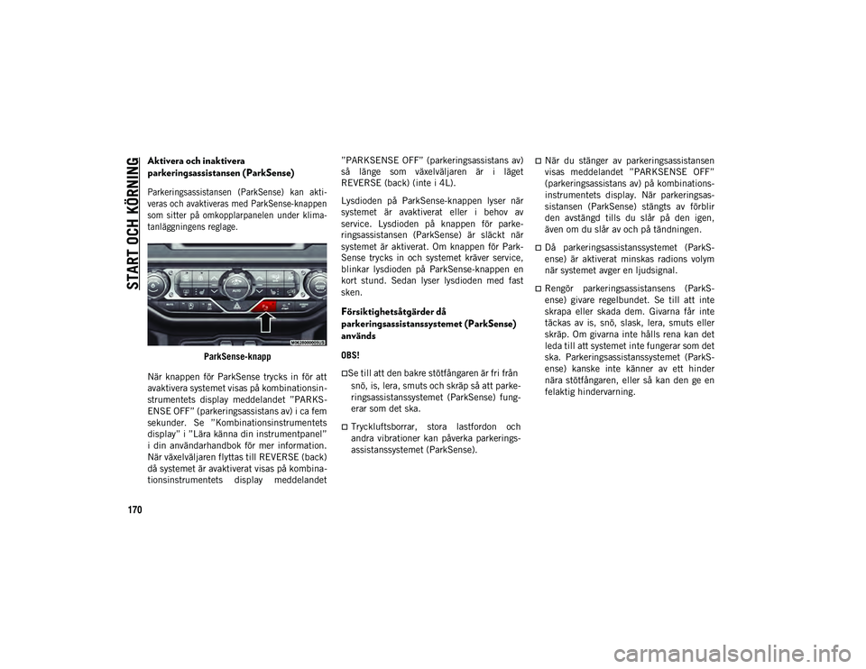 JEEP WRANGLER 2DOORS 2020  Drift- och underhållshandbok (in Swedish) START OCH KÖRNING
170
Aktivera och inaktivera 
parkeringsassistansen (ParkSense)

Parkeringsassistansen  (ParkSense)  kan  akti-
veras och avaktiveras med ParkSense-knappen
som  sitter  på  omkoppla