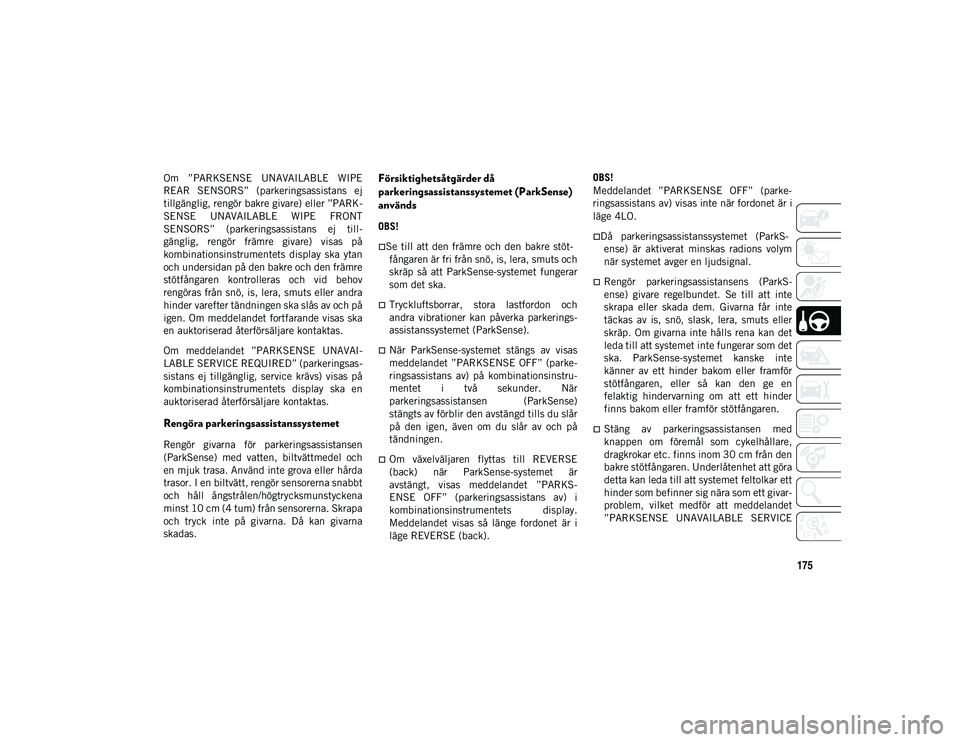 JEEP WRANGLER 2DOORS 2020  Drift- och underhållshandbok (in Swedish) 175
Om  ”PARKSENSE  UNAVAILABLE  WIPE
REAR  SENSORS”  (parkeringsassistans  ej
tillgänglig, rengör bakre givare) eller ”PARK-
SENSE  UNAVAILABLE  WIPE  FRONT
SENSORS”  (parkeringsassistans  