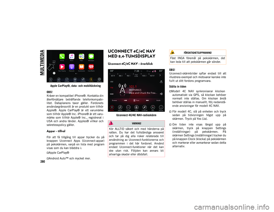 JEEP WRANGLER 2DOORS 2020 Drift- och underhållshandbok (in Swedish) MULTIMEDIA
280Apple CarPlay®, data- och mobiltäckning
OBS!
Kräver en kompatibel iPhone®. Kontakta din
återförsäljare beträffande telefonkompabi-
litet. Dataplanens taxor gäller. Fordon JEEP WRANGLER 2DOORS 2020 Drift- och underhållshandbok (in Swedish) MULTIMEDIA
280Apple CarPlay®, data- och mobiltäckning
OBS!
Kräver en kompatibel iPhone®. Kontakta din
återförsäljare beträffande telefonkompabi-
litet. Dataplanens taxor gäller. Fordon