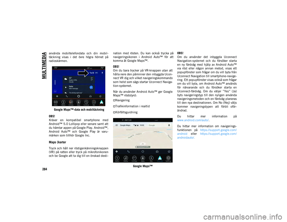 JEEP WRANGLER 2DOORS 2020 Drift- och underhållshandbok (in Swedish) MULTIMEDIA
284
använda mobiltelefondata och din mobil-
täckning visas i det övre högra hörnet på
radioskärmen.Google Maps™-data och mobiltäckning
OBS!
Kräver en kompatibel sma JEEP WRANGLER 2DOORS 2020 Drift- och underhållshandbok (in Swedish) MULTIMEDIA
284
använda mobiltelefondata och din mobil-
täckning visas i det övre högra hörnet på
radioskärmen.Google Maps™-data och mobiltäckning
OBS!
Kräver en kompatibel sma