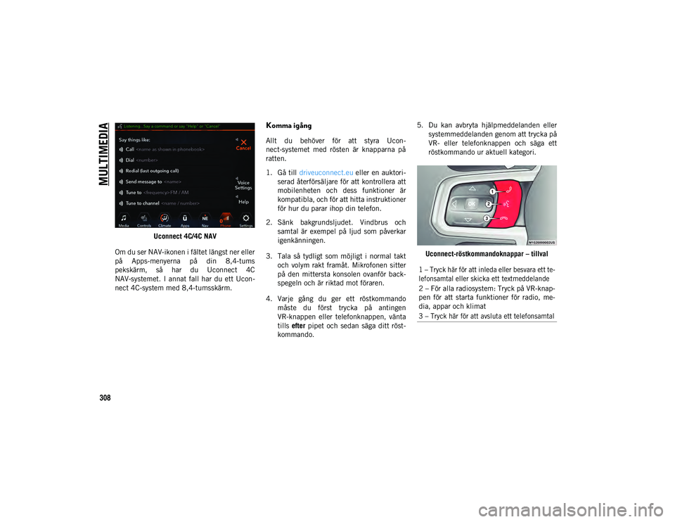 JEEP WRANGLER 2DOORS 2020  Drift- och underhållshandbok (in Swedish) MULTIMEDIA
308
Uconnect 4C/4C NAV
Om du ser NAV-ikonen i fältet längst ner eller
på  Apps-menyerna  på  din  8,4-tums
pekskärm,  så  har  du  Uconnect  4C
NAV-systemet.  I  annat fall har du ett