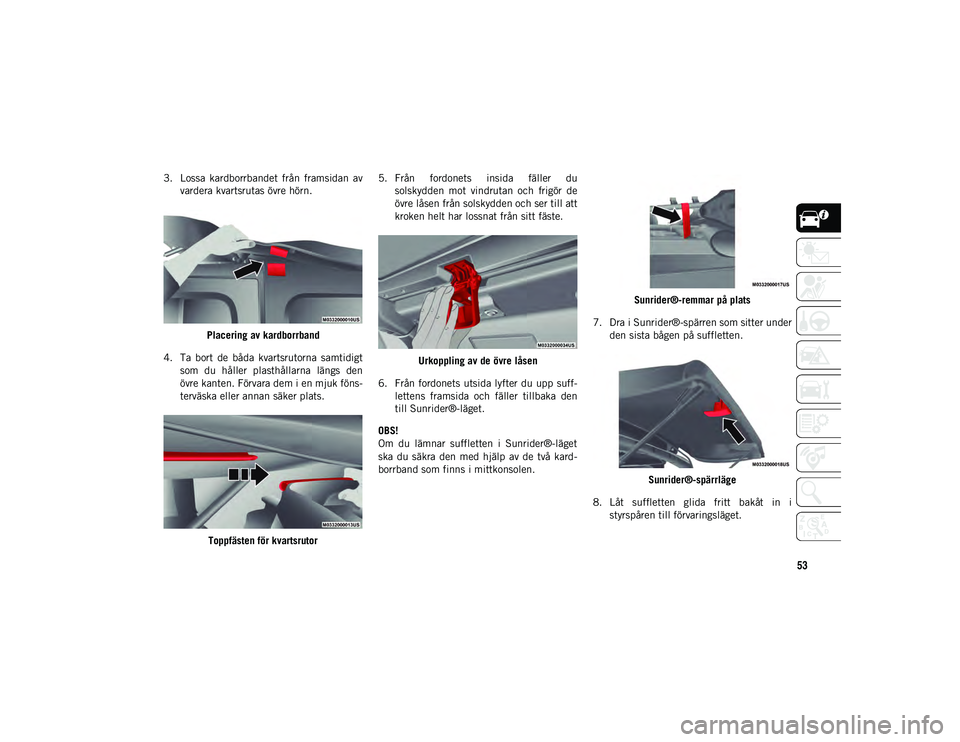 JEEP WRANGLER 2DOORS 2020  Drift- och underhållshandbok (in Swedish) 53
3. Lossa  kardborrbandet  från  framsidan  avvardera kvartsrutas övre hörn.
Placering av kardborrband
4. Ta  bort  de  båda  kvartsrutorna  samtidigt som  du  håller  plasthållarna  längs  d