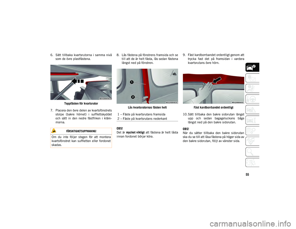 JEEP WRANGLER 2DOORS 2020  Drift- och underhållshandbok (in Swedish) 55
6. Sätt  tillbaka  kvartsrutorna  i  samma  nivåsom de övre plastfästena.
Toppfästen för kvartsrutor
7. Placera den övre delen av kvartsfönstrets stolpe  (bakre  hörnet)  i  sufflettskydde