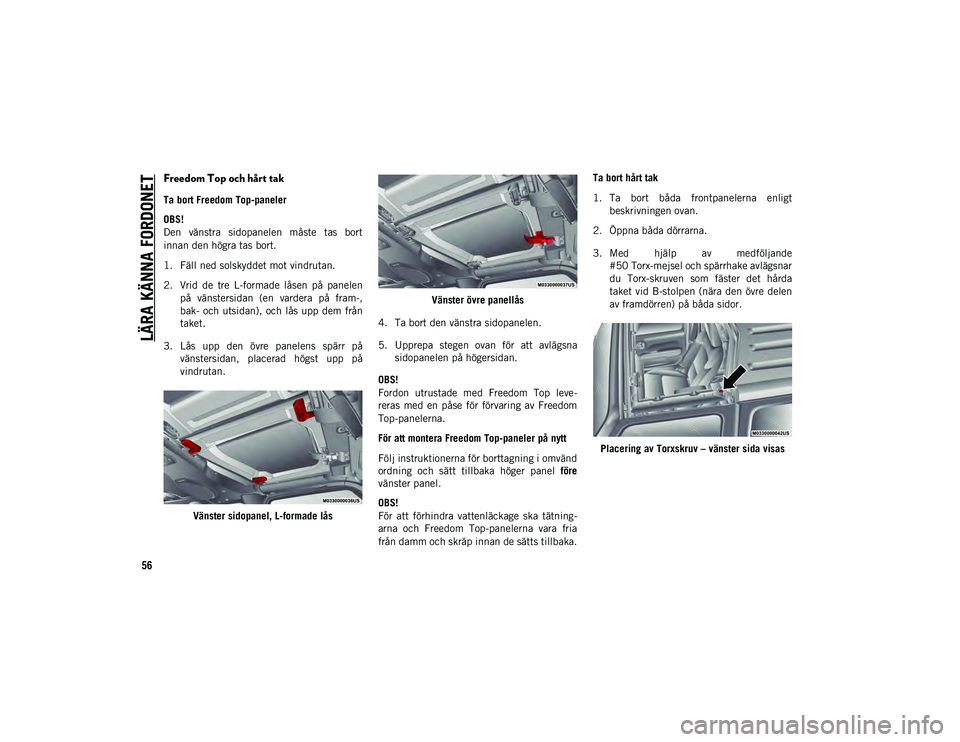 JEEP WRANGLER 2DOORS 2020  Drift- och underhållshandbok (in Swedish) LÄRA KÄNNA FORDONET
56Freedom Top och hårt tak  
Ta bort Freedom Top-paneler
OBS!
Den  vänstra  sidopanelen  måste  tas  bort 
innan den högra tas bort.
1. Fäll ned solskyddet mot vindrutan.
2.