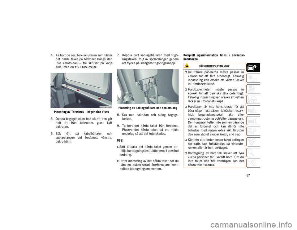 JEEP WRANGLER 2DOORS 2020  Drift- och underhållshandbok (in Swedish) 57
4. Ta bort de sex Torx-skruvarna som fästerdet  hårda  taket  på  fordonet  (längs  den
inre  karossidan  –  tre  skruvar  på  varje
sida) med en #50 Torx-mejsel.
Placering av Torxskruv – 