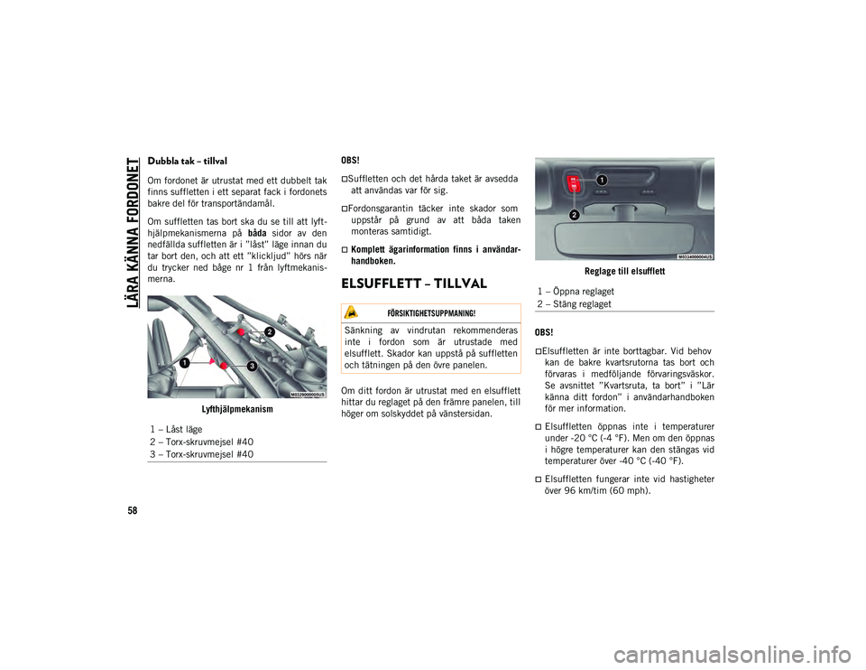 JEEP WRANGLER 2DOORS 2020  Drift- och underhållshandbok (in Swedish) LÄRA KÄNNA FORDONET
58
Dubbla tak – tillval  
Om fordonet är utrustat med ett dubbelt tak
finns suffletten i ett separat fack i fordonets
bakre del för transportändamål.
Om suffletten tas bort