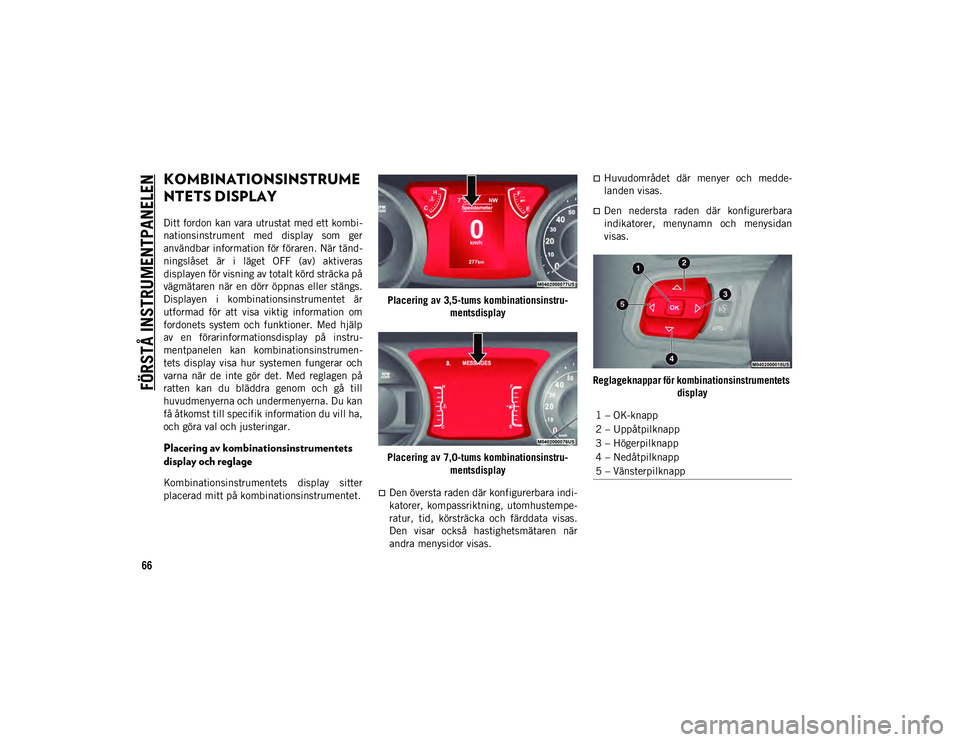 JEEP WRANGLER 2DOORS 2020  Drift- och underhållshandbok (in Swedish) 66
FÖRSTÅ INSTRUMENTPANELEN
KOMBINATIONSINSTRUME
NTETS DISPLAY
Ditt fordon kan vara utrustat med ett kombi-
nationsinstrument  med  display  som  ger
användbar information för föraren. När tänd