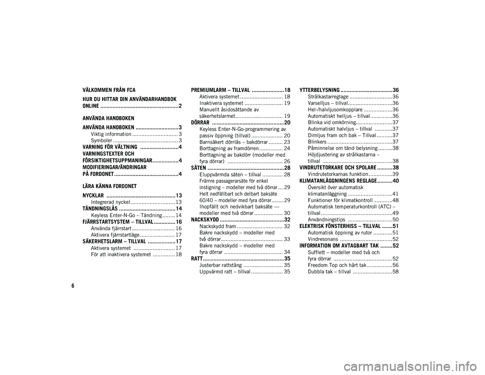 JEEP WRANGLER 2DOORS 2021 Drift- och underhållshandbok (in Swedish) 6
VÄLKOMMEN FRÅN FCA
HUR DU HITTAR DIN ANVÄNDARHANDBOK
ONLINE ................................................... 2
ANVÄNDA HANDBOKEN
ANVÄNDA HANDBOKEN ............................ 3
Viktig inf JEEP WRANGLER 2DOORS 2021 Drift- och underhållshandbok (in Swedish) 6
VÄLKOMMEN FRÅN FCA
HUR DU HITTAR DIN ANVÄNDARHANDBOK
ONLINE ................................................... 2
ANVÄNDA HANDBOKEN
ANVÄNDA HANDBOKEN ............................ 3
Viktig inf