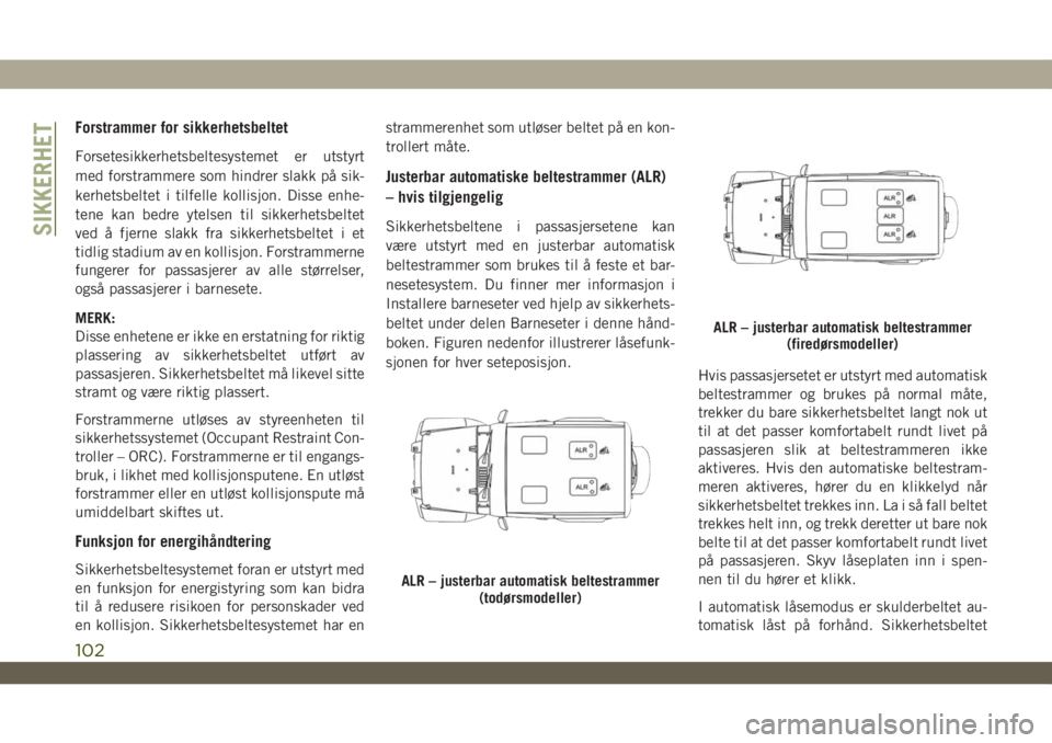 JEEP WRANGLER 2DOORS 2018 Drift- og vedlikeholdshåndbok (in Norwegian) Forstrammer for sikkerhetsbeltet
Forsetesikkerhetsbeltesystemet er utstyrt
med forstrammere som hindrer slakk på sik-
kerhetsbeltet i tilfelle kollisjon. Disse enhe-
tene kan bedre ytelsen til sikker JEEP WRANGLER 2DOORS 2018 Drift- og vedlikeholdshåndbok (in Norwegian) Forstrammer for sikkerhetsbeltet
Forsetesikkerhetsbeltesystemet er utstyrt
med forstrammere som hindrer slakk på sik-
kerhetsbeltet i tilfelle kollisjon. Disse enhe-
tene kan bedre ytelsen til sikker
