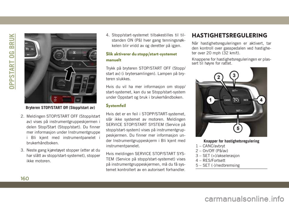 JEEP WRANGLER 2DOORS 2018  Drift- og vedlikeholdshåndbok (in Norwegian) 2. Meldingen STOP/START OFF (Stopp/start
av) vises på instrumentgruppeskjermen i
delen Stop/Start (Stopp/start). Du finner
mer informasjon under Instrumentgruppe
i Bli kjent med instrumentpanelet i
b