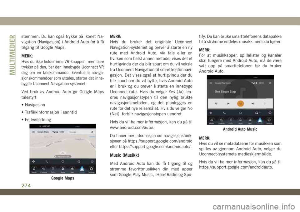JEEP WRANGLER 2DOORS 2019  Drift- og vedlikeholdshåndbok (in Norwegian) stemmen. Du kan også trykke på ikonet Na-
vigation (Navigasjon) i Android Auto for å få
tilgang til Google Maps.
MERK:
Hvis du ikke holder inne VR-knappen, men bare
trykker på den, ber den inneby