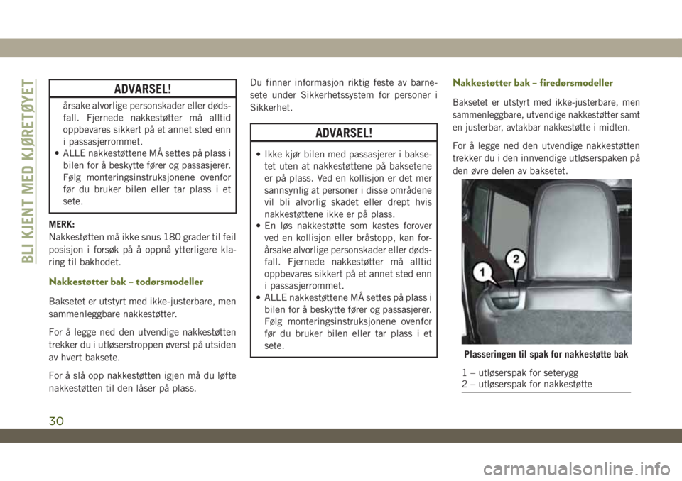 JEEP WRANGLER 2DOORS 2018  Drift- og vedlikeholdshåndbok (in Norwegian) ADVARSEL!
årsake alvorlige personskader eller døds-
fall. Fjernede nakkestøtter må alltid
oppbevares sikkert på et annet sted enn
i passasjerrommet.
• ALLE nakkestøttene MÅ settes på plass i