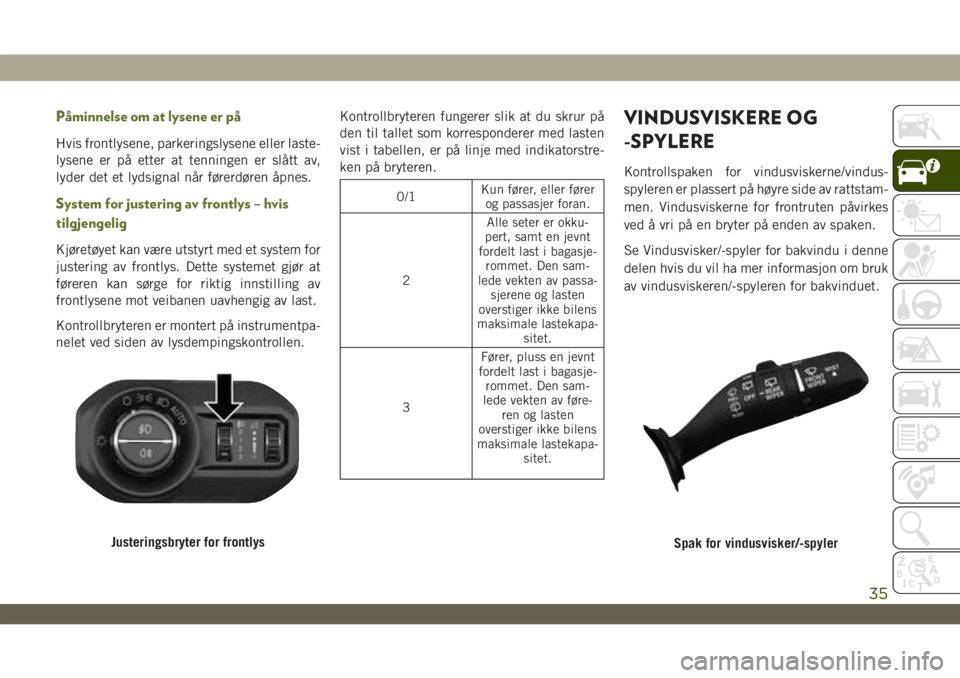 JEEP WRANGLER 2DOORS 2018  Drift- og vedlikeholdshåndbok (in Norwegian) Påminnelse om at lysene er på
Hvis frontlysene, parkeringslysene eller laste-
lysene er på etter at tenningen er slått av,
lyder det et lydsignal når førerdøren åpnes.
System for justering av 