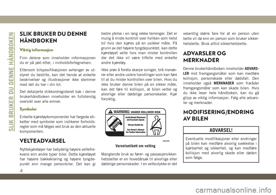 JEEP WRANGLER 2DOORS 2018  Drift- og vedlikeholdshåndbok (in Norwegian) SLIK BRUKER DU DENNE
HÅNDBOKEN
Viktig informasjon
Finn delene som inneholder informasjonen
du er på jakt etter, i innholdsfortegnelsen.
Ettersom bilspesifikasjonen avhenger av ut-
styret du bestilte