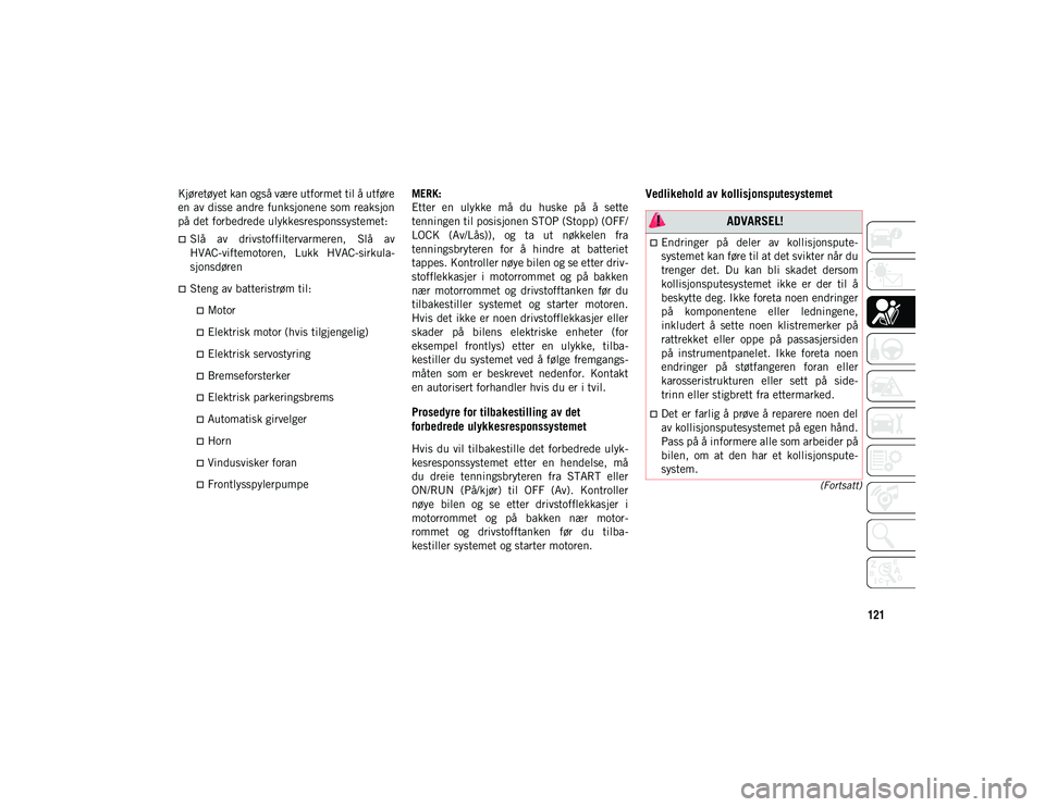 JEEP WRANGLER 2DOORS 2020  Drift- og vedlikeholdshåndbok (in Norwegian) 121
(Fortsatt)
Kjøretøyet kan også være utformet til å utføre
en av disse andre funksjonene som reaksjon
på det forbedrede ulykkesresponssystemet:
Slå  av  drivstoffiltervarmeren,  Slå  av