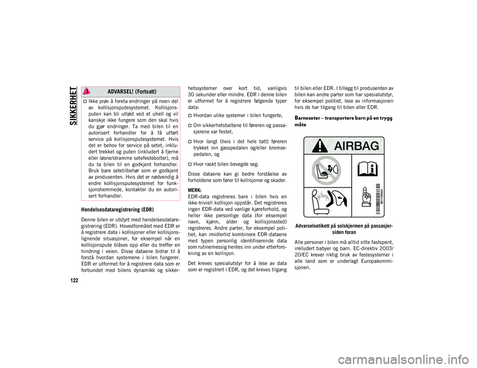 JEEP WRANGLER 2DOORS 2020  Drift- og vedlikeholdshåndbok (in Norwegian) SIKKERHET
122
Hendelsesdataregistrering (EDR)
Denne bilen er utstyrt med hendelsesdatare-
gistrering (EDR). Hovedformålet med EDR er
å registrere data i kollisjoner eller kollisjons-
lignende  situa