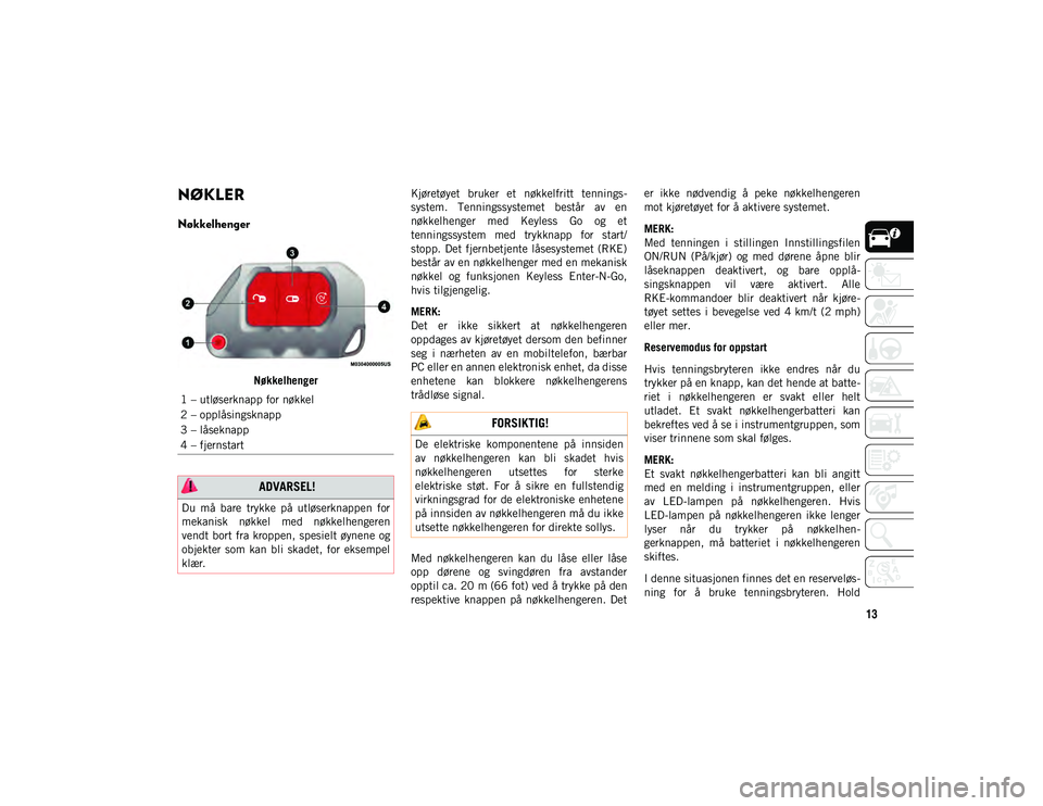 JEEP WRANGLER 2DOORS 2020  Drift- og vedlikeholdshåndbok (in Norwegian) 13
NØKLER 
Nøkkelhenger
NøkkelhengerKjøretøyet  bruker  et  nøkkelfritt  tennings-
system.  Tenningssystemet  består  av  en
nøkkelhenger  med  Keyless  Go  og  et
tenningssystem  med  trykkna