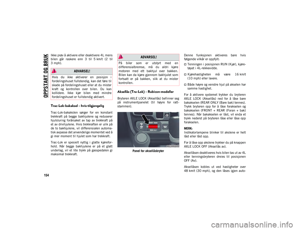 JEEP WRANGLER 2DOORS 2020  Drift- og vedlikeholdshåndbok (in Norwegian) OPPSTART OG BRUK
154
Ikke prøv å aktivere eller deaktivere 4L mens
bilen  går  raskere  enn  3  til  5 km/t  (2  til
3 mph).
Trac-Lok-bakaksel – hvis tilgjengelig 
Trac-Lok-bakakslen  sørger  fo