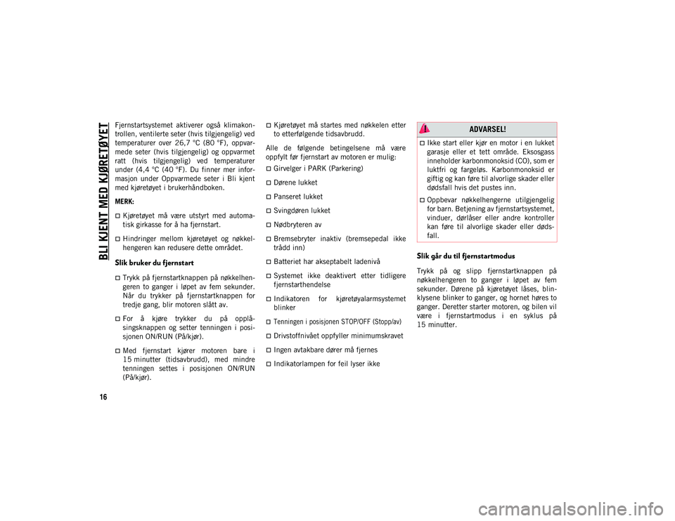 JEEP WRANGLER 2DOORS 2020  Drift- og vedlikeholdshåndbok (in Norwegian) BLI KJENT MED KJØRETØYET
16
Fjernstartsystemet  aktiverer  også  klimakon-
trollen, ventilerte seter (hvis tilgjengelig) ved
temperaturer  over  26,7 °C  (80 °F),  oppvar-
mede  seter  (hvis  til