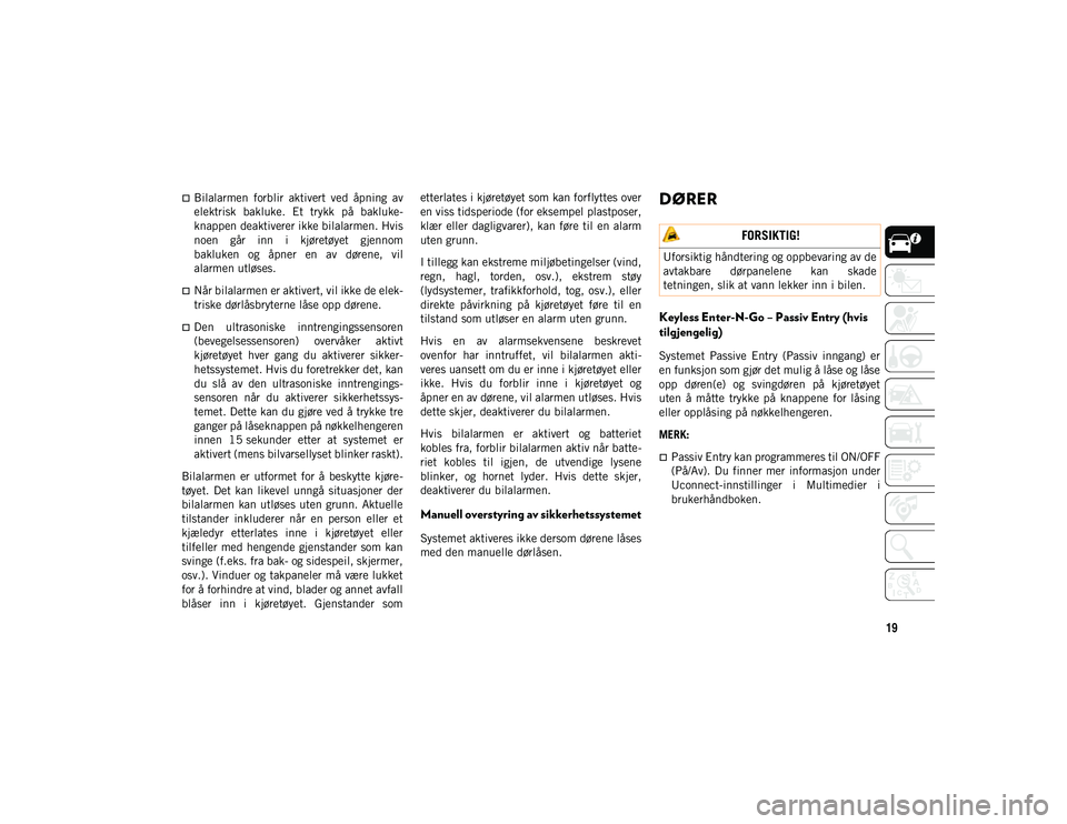 JEEP WRANGLER 2DOORS 2020  Drift- og vedlikeholdshåndbok (in Norwegian) 19
Bilalarmen  forblir  aktivert  ved  åpning  av
elektrisk  bakluke.  Et  trykk  på  bakluke-
knappen deaktiverer ikke bilalarmen. Hvis
noen  går  inn  i  kjøretøyet  gjennom
bakluken  og  å