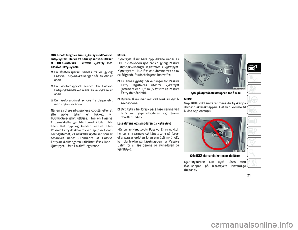 JEEP WRANGLER 2DOORS 2020  Drift- og vedlikeholdshåndbok (in Norwegian) 21
FOBIK-Safe fungerer kun i kjøretøy med Passive
Entry-system. Det er tre situasjoner som utløser
et  FOBIK-Safe-søk  i  ethvert  kjøretøy  med
Passive Entry-system:
En  låseforespørsel  s