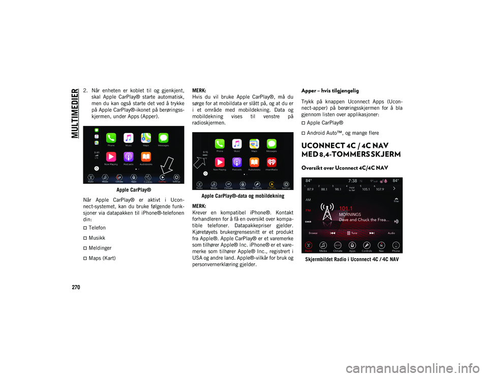 JEEP WRANGLER 2DOORS 2020 Drift- og vedlikeholdshåndbok (in Norwegian) MULTIMEDIER
270
2. Når enheten er koblet til og gjenkjent,skal Apple CarPlay® starte automatisk,
men du kan også starte det ved å trykke
på Apple CarPlay®-ikonet på berøringss-
kjer JEEP WRANGLER 2DOORS 2020 Drift- og vedlikeholdshåndbok (in Norwegian) MULTIMEDIER
270
2. Når enheten er koblet til og gjenkjent,skal Apple CarPlay® starte automatisk,
men du kan også starte det ved å trykke
på Apple CarPlay®-ikonet på berøringss-
kjer